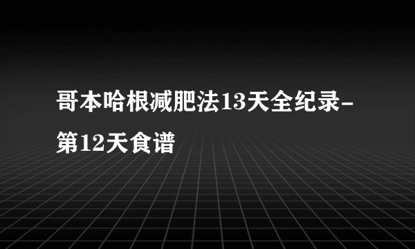 哥本哈根减肥法13天全纪录-第12天食谱