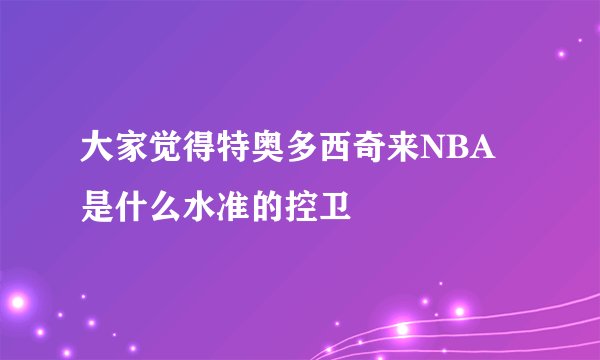 大家觉得特奥多西奇来NBA是什么水准的控卫