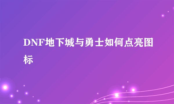 DNF地下城与勇士如何点亮图标