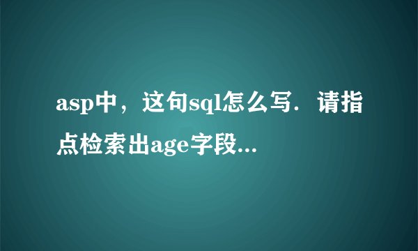 asp中，这句sql怎么写．请指点检索出age字段最大和第二大的所有记录name agexiaoming 80xiaoli 79xiaozh 53xiaow 80xiaoh 45xiaon 79即检索出所有80和79岁的人，请指点