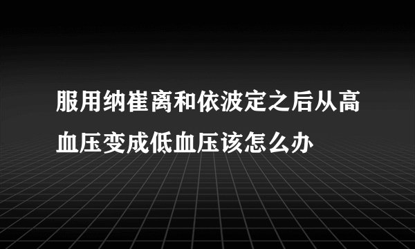 服用纳崔离和依波定之后从高血压变成低血压该怎么办