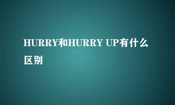 HURRY和HURRY UP有什么区别