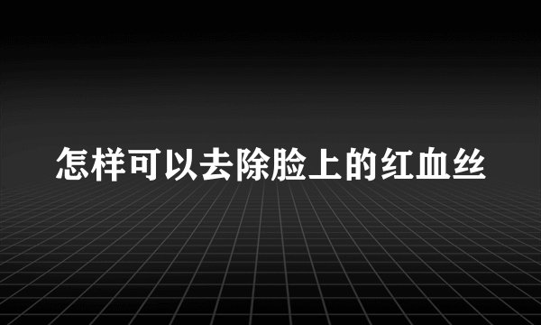 怎样可以去除脸上的红血丝