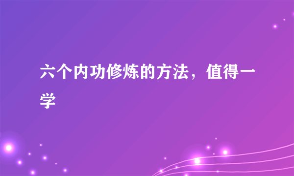 六个内功修炼的方法，值得一学