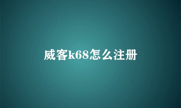 威客k68怎么注册