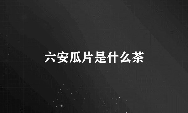 六安瓜片是什么茶