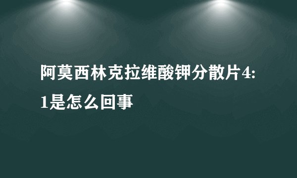 阿莫西林克拉维酸钾分散片4:1是怎么回事