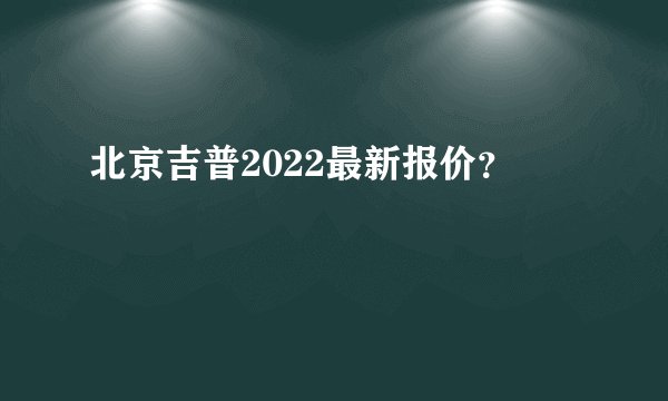北京吉普2022最新报价？