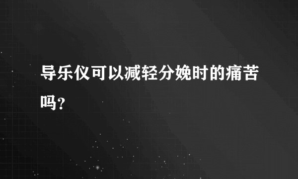 导乐仪可以减轻分娩时的痛苦吗？