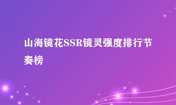 山海镜花SSR镜灵强度排行节奏榜
