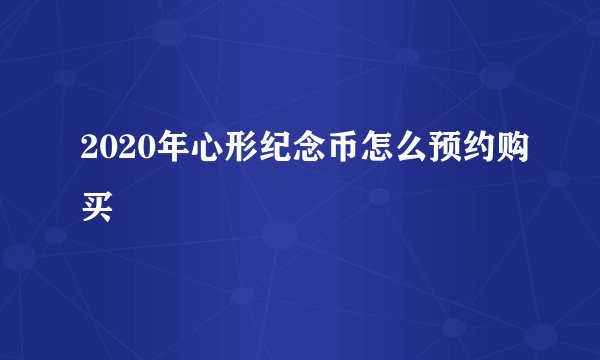 2020年心形纪念币怎么预约购买