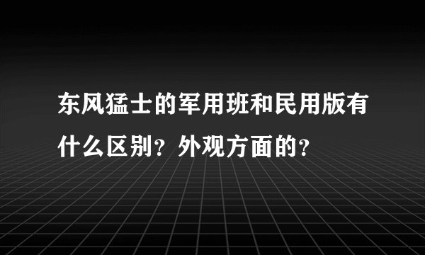 东风猛士的军用班和民用版有什么区别？外观方面的？