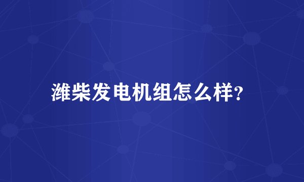 潍柴发电机组怎么样？