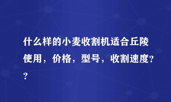 什么样的小麦收割机适合丘陵使用，价格，型号，收割速度？？