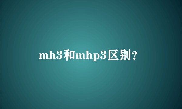 mh3和mhp3区别？