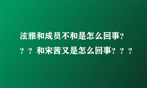 泫雅和成员不和是怎么回事？？？和宋茜又是怎么回事？？？