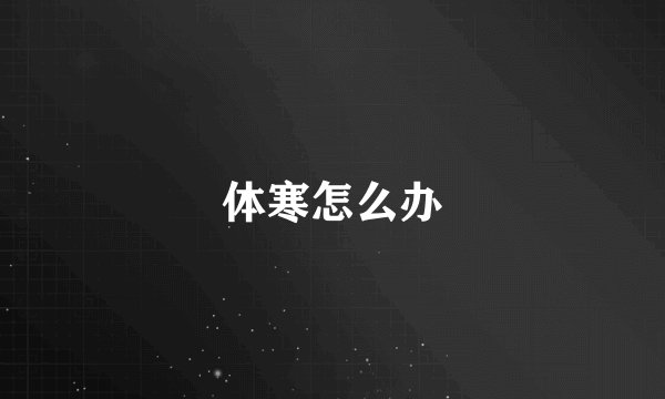 体寒怎么办
