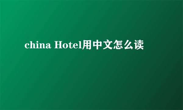 china Hotel用中文怎么读