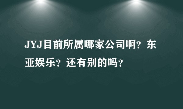 JYJ目前所属哪家公司啊？东亚娱乐？还有别的吗？