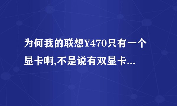 为何我的联想Y470只有一个显卡啊,不是说有双显卡切换的吗