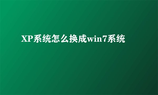 XP系统怎么换成win7系统