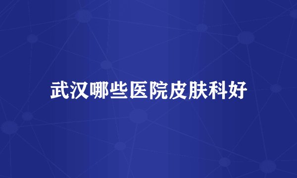 武汉哪些医院皮肤科好