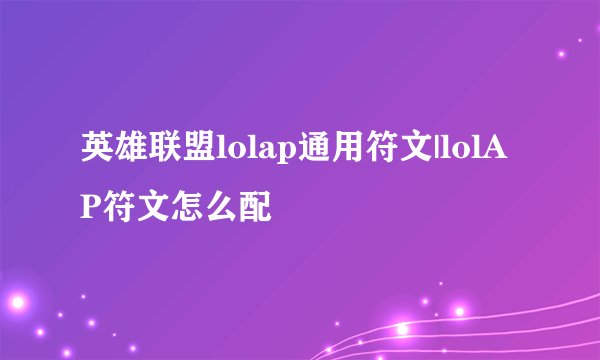 英雄联盟lolap通用符文|lolAP符文怎么配