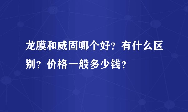 龙膜和威固哪个好？有什么区别？价格一般多少钱？