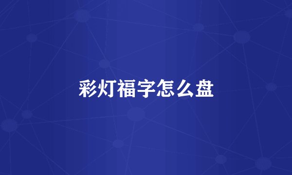 彩灯福字怎么盘