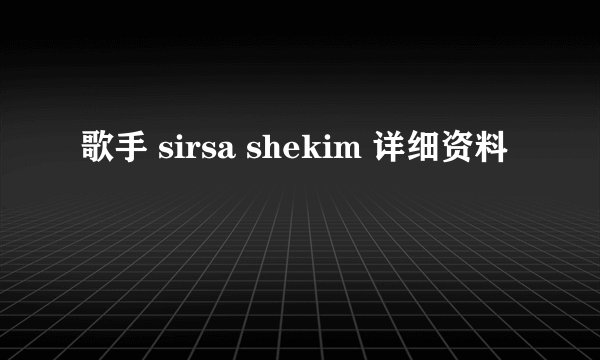 歌手 sirsa shekim 详细资料