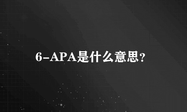 6-APA是什么意思？