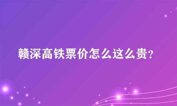 赣深高铁票价怎么这么贵？