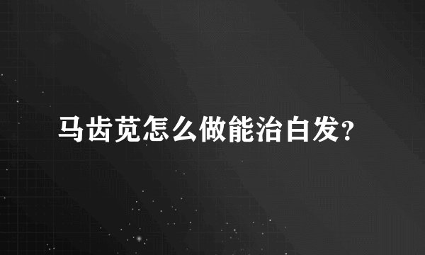 马齿苋怎么做能治白发？