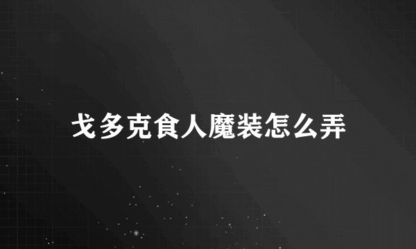 戈多克食人魔装怎么弄