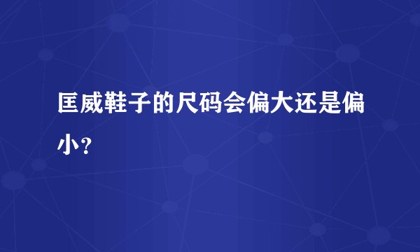 匡威鞋子的尺码会偏大还是偏小？