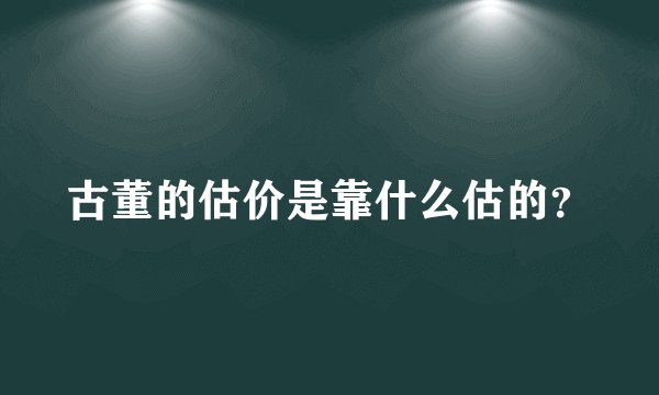 古董的估价是靠什么估的？