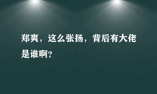 郑爽，这么张扬，背后有大佬是谁啊？