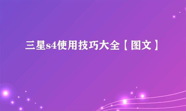 三星s4使用技巧大全【图文】
