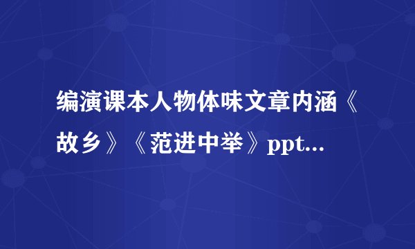 编演课本人物体味文章内涵《故乡》《范进中举》ppt 课件下载(人教版九年级上册作文指导)