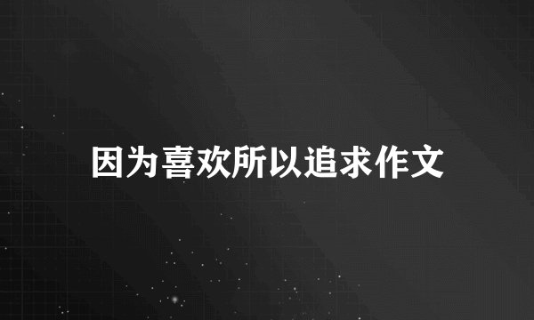因为喜欢所以追求作文