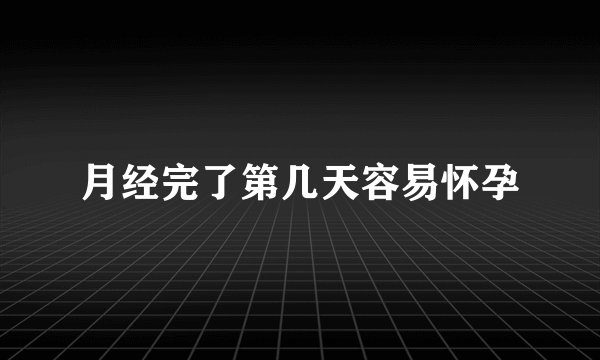 月经完了第几天容易怀孕