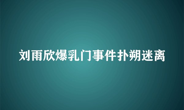刘雨欣爆乳门事件扑朔迷离