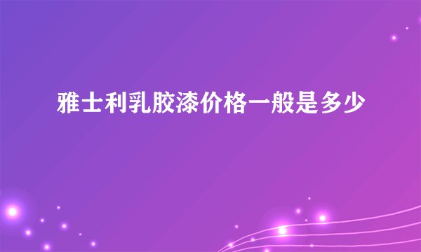 雅士利乳胶漆价格一般是多少