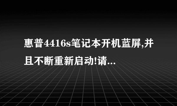 惠普4416s笔记本开机蓝屏,并且不断重新启动!请求帮助!!!