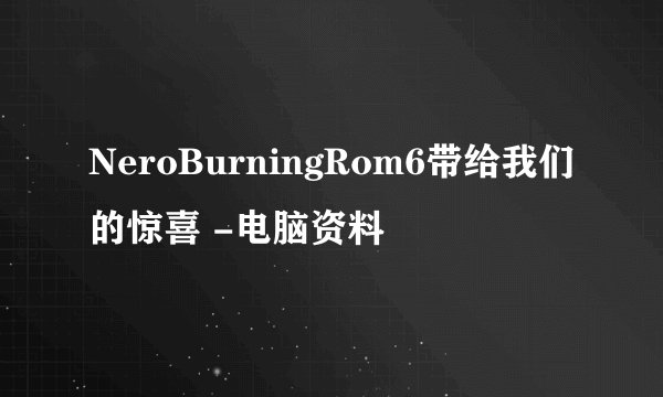 NeroBurningRom6带给我们的惊喜 -电脑资料