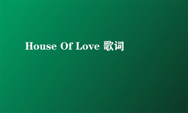 House Of Love 歌词