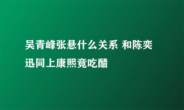 吴青峰张悬什么关系 和陈奕迅同上康熙竟吃醋