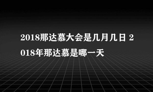 2018那达慕大会是几月几日 2018年那达慕是哪一天