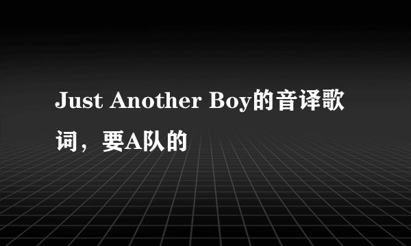 Just Another Boy的音译歌词，要A队的