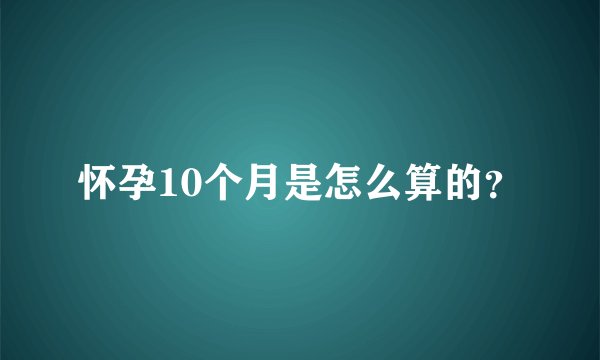 怀孕10个月是怎么算的？